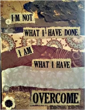 I'm not what I have done. I am what I have overcome Picture Quote #1