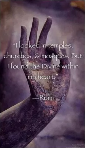 I looked in temples, churches and mosques. But I found the divine within my heart Picture Quote #1