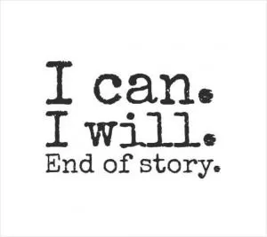 I can. I will. End of story Picture Quote #1