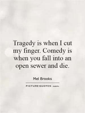 Tragedy is when I cut my finger. Comedy is when you fall into an open sewer and die Picture Quote #1