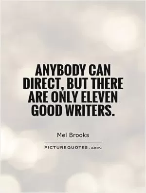 Anybody can direct, but there are only eleven good writers Picture Quote #1