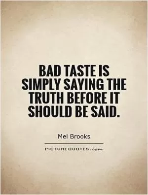 Bad taste is simply saying the truth before it should be said Picture Quote #1