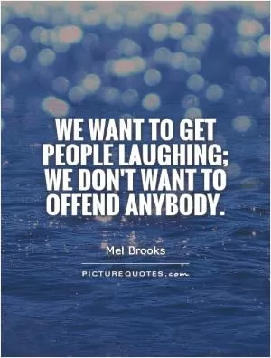We want to get people laughing; we don't want to offend anybody Picture Quote #1