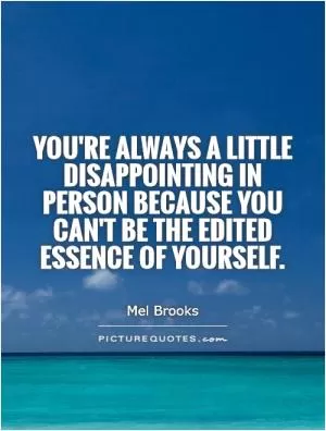 You're always a little disappointing in person because you can't be the edited essence of yourself Picture Quote #1