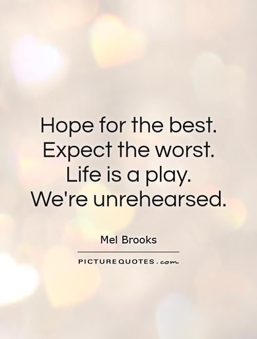 Hope for the best. Expect the worst. Life is a play.  We're unrehearsed Picture Quote #1
