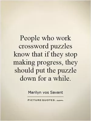 People who work crossword puzzles know that if they stop making progress, they should put the puzzle down for a while Picture Quote #1