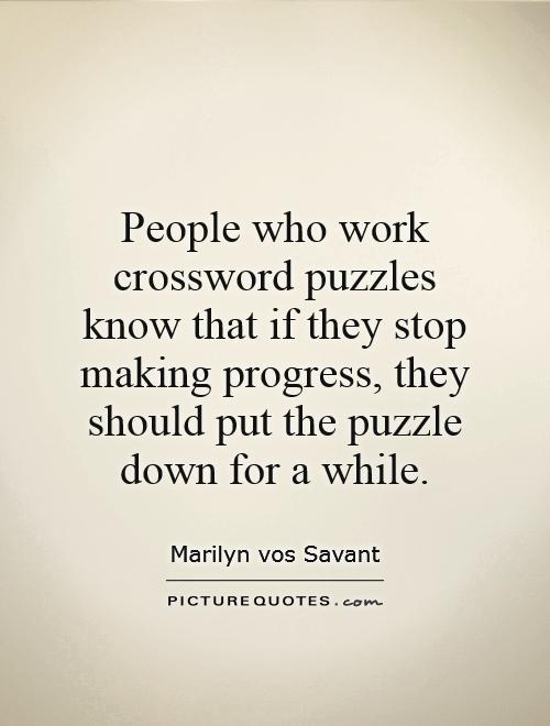 People who work crossword puzzles know that if they stop making progress, they should put the puzzle down for a while Picture Quote #1