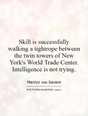 Skill is successfully walking a tightrope between the twin towers of New York's World Trade Center. Intelligence is not trying Picture Quote #1