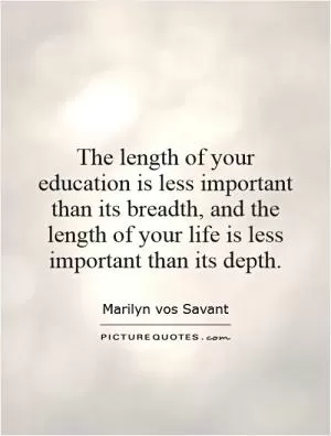 The length of your education is less important than its breadth, and the length of your life is less important than its depth Picture Quote #1