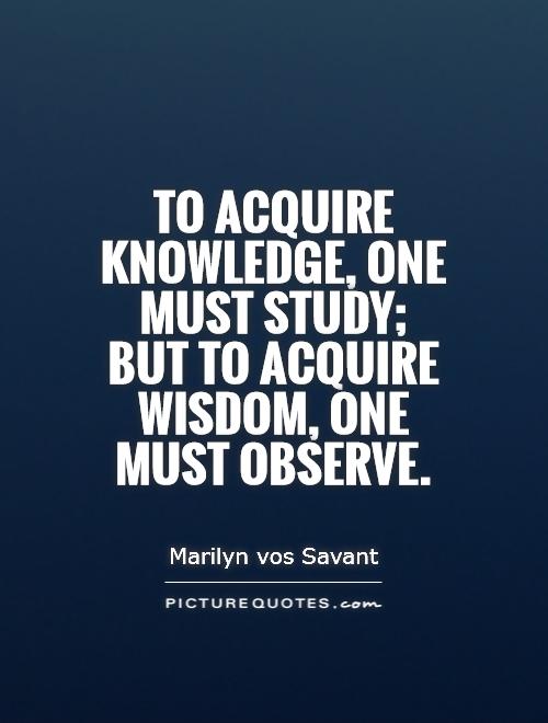 To acquire knowledge, one must study; but to acquire wisdom, one must observe Picture Quote #1
