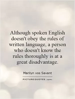 Although spoken English doesn't obey the rules of written language, a person who doesn't know the rules thoroughly is at a great disadvantage Picture Quote #1