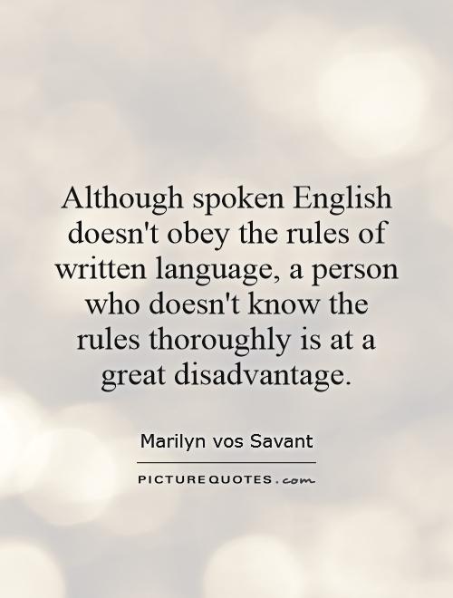 Although spoken English doesn't obey the rules of written language, a person who doesn't know the rules thoroughly is at a great disadvantage Picture Quote #1