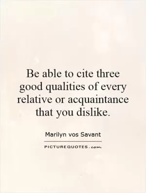 Be able to cite three good qualities of every relative or acquaintance that you dislike Picture Quote #1