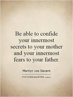 Be able to confide your innermost secrets to your mother and your innermost fears to your father Picture Quote #1