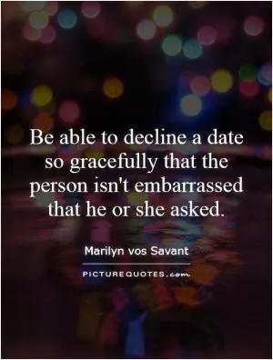 Be able to decline a date so gracefully that the person isn't embarrassed that he or she asked Picture Quote #1
