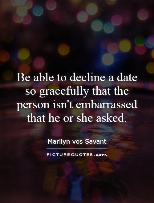 Be able to decline a date so gracefully that the person isn't embarrassed that he or she asked Picture Quote #1