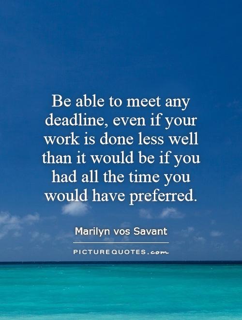 Be able to meet any deadline, even if your work is done less well than it would be if you had all the time you would have preferred Picture Quote #1