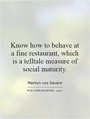 Know how to behave at a fine restaurant, which is a telltale measure of social maturity Picture Quote #1