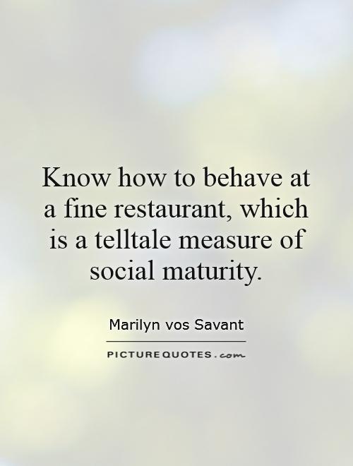 Know how to behave at a fine restaurant, which is a telltale measure of social maturity Picture Quote #1
