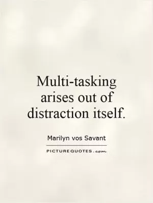 Multi-tasking arises out of distraction itself Picture Quote #1