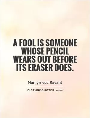 A fool is someone whose pencil wears out before its eraser does Picture Quote #1