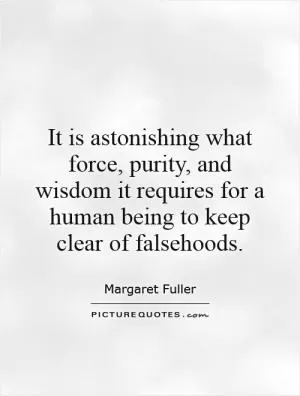 It is astonishing what force, purity, and wisdom it requires for a human being to keep clear of falsehoods Picture Quote #1