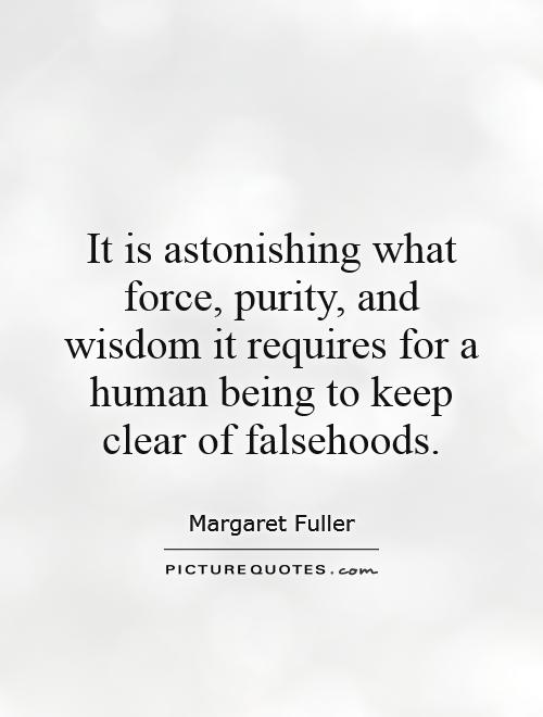 It is astonishing what force, purity, and wisdom it requires for a human being to keep clear of falsehoods Picture Quote #1