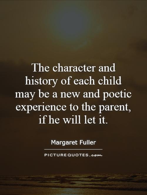 The character and history of each child may be a new and poetic experience to the parent, if he will let it Picture Quote #1