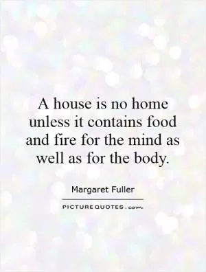 A house is no home unless it contains food and fire for the mind as well as for the body Picture Quote #1