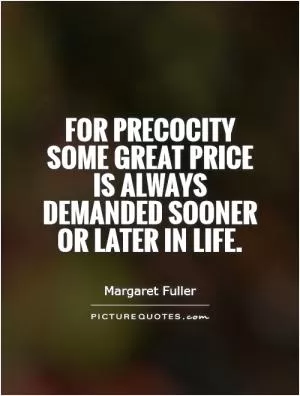 For precocity some great price is always demanded sooner or later in life Picture Quote #1