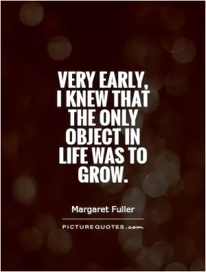 Very early, I knew that the only object in life was to grow Picture Quote #1