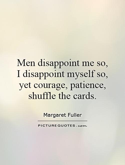 Men disappoint me so, I disappoint myself so, yet courage, patience, shuffle the cards Picture Quote #1