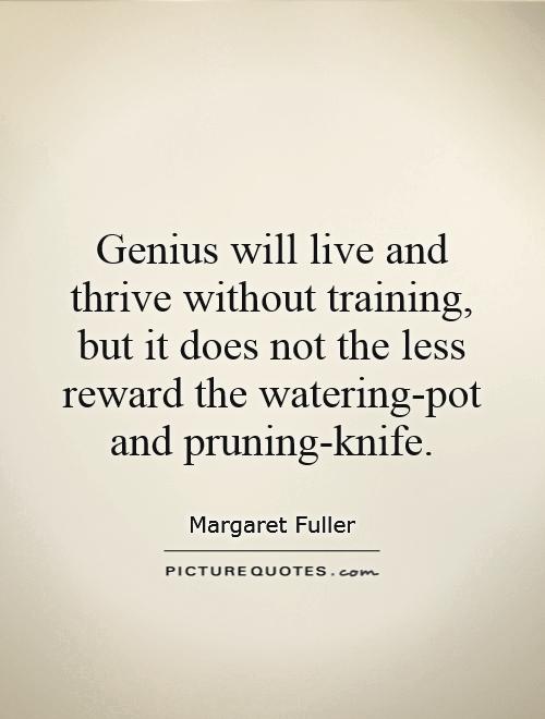 Genius will live and thrive without training, but it does not the less reward the watering-pot and pruning-knife Picture Quote #1