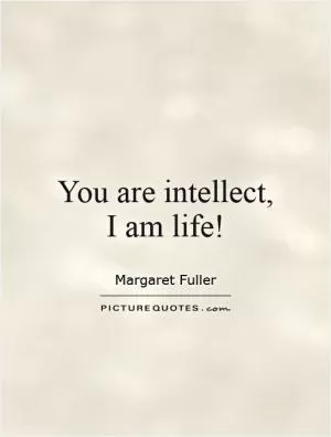 You are intellect, I am life! Picture Quote #1
