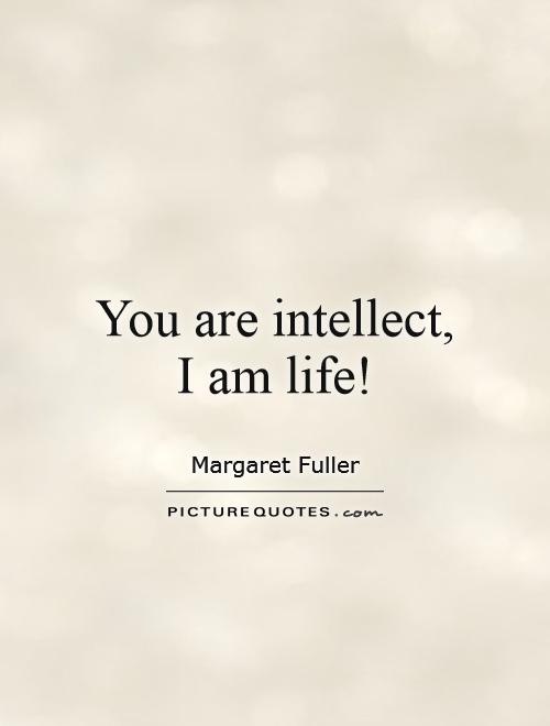 You are intellect, I am life! Picture Quote #1