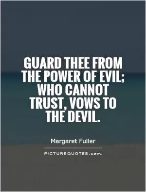 Guard thee from the power of evil; who cannot trust, vows to the devil Picture Quote #1