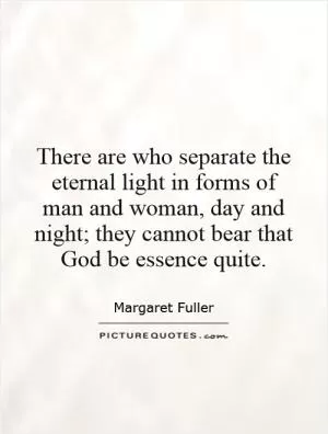 There are who separate the eternal light in forms of man and woman, day and night; they cannot bear that God be essence quite Picture Quote #1