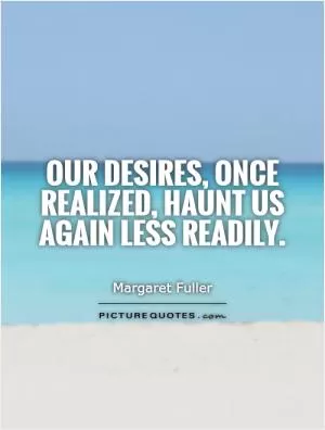 Our desires, once realized, haunt us again less readily Picture Quote #1
