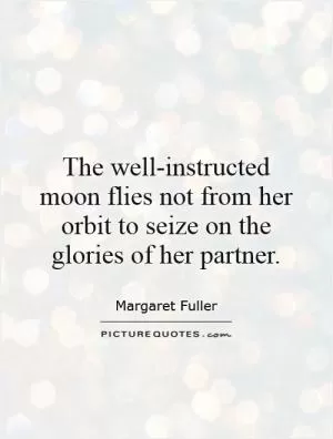 The well-instructed moon flies not from her orbit to seize on the glories of her partner Picture Quote #1