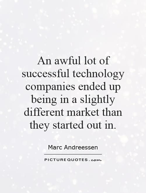 An awful lot of successful technology companies ended up being in a slightly different market than they started out in Picture Quote #1