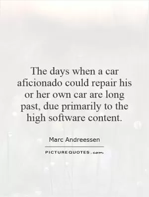 The days when a car aficionado could repair his or her own car are long past, due primarily to the high software content Picture Quote #1
