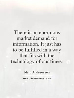 There is an enormous market demand for information. It just has to be fulfilled in a way that fits with the technology of our times Picture Quote #1