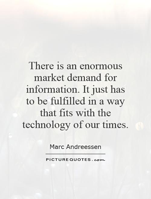 There is an enormous market demand for information. It just has to be fulfilled in a way that fits with the technology of our times Picture Quote #1