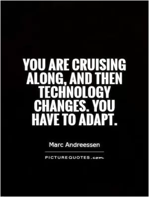 You are cruising along, and then technology changes. You have to adapt Picture Quote #1