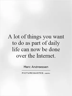 A lot of things you want to do as part of daily life can now be done over the Internet Picture Quote #1