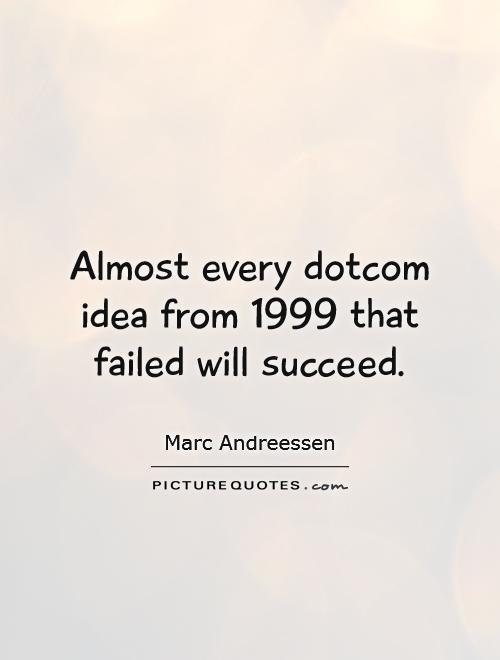 Almost every dotcom idea from 1999 that failed will succeed Picture Quote #1
