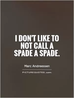I don't like to not call a spade a spade Picture Quote #1