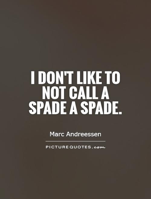I don't like to not call a spade a spade Picture Quote #1