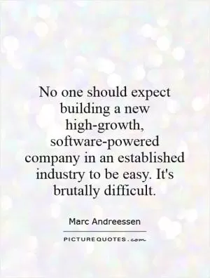 No one should expect building a new high-growth, software-powered company in an established industry to be easy. It's brutally difficult Picture Quote #1