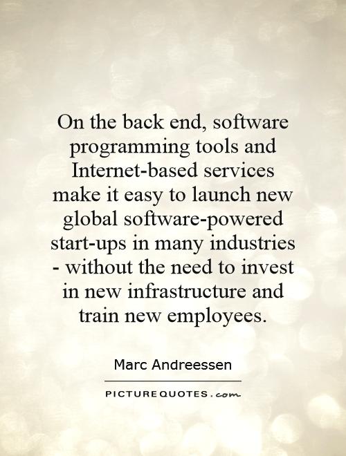 On the back end, software programming tools and Internet-based services make it easy to launch new global software-powered start-ups in many industries - without the need to invest in new infrastructure and train new employees Picture Quote #1